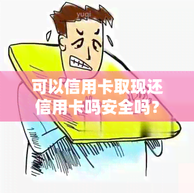 可以信用卡取现还信用卡吗安全吗？