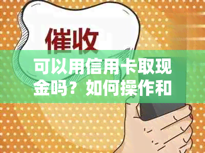 可以用信用卡取现金吗？如何操作和注意事项