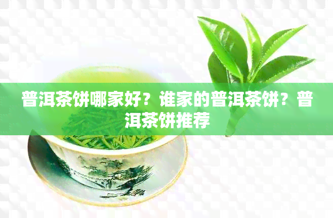 普洱茶饼哪家好？谁家的普洱茶饼？普洱茶饼推荐