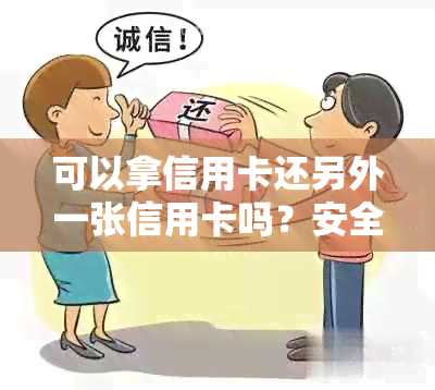 可以拿信用卡还另外一张信用卡吗？安全吗？怎么操作？