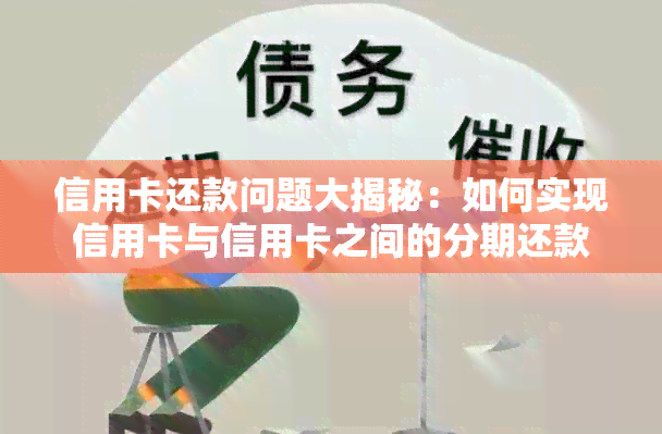 信用卡还款问题大揭秘：如何实现信用卡与信用卡之间的分期还款