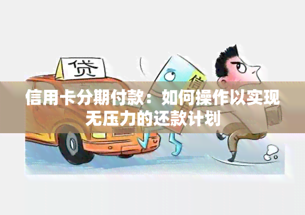 信用卡分期付款：如何操作以实现无压力的还款计划