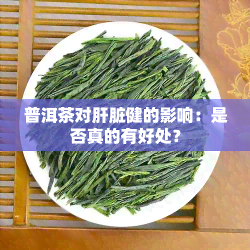 普洱茶对肝脏健的影响：是否真的有好处？