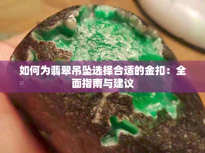 如何为翡翠吊坠选择合适的金扣：全面指南与建议