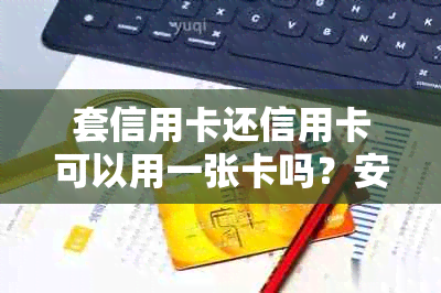 套信用卡还信用卡可以用一张卡吗？安全吗？