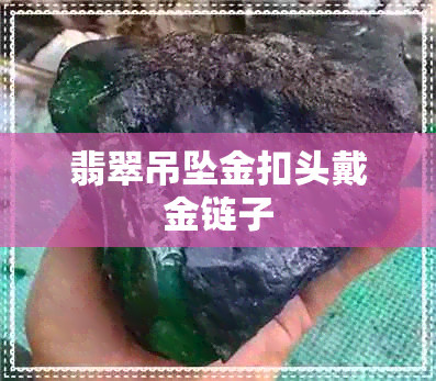 翡翠吊坠金扣头戴金链子