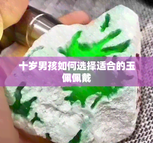 十岁男孩如何选择适合的玉佩佩戴