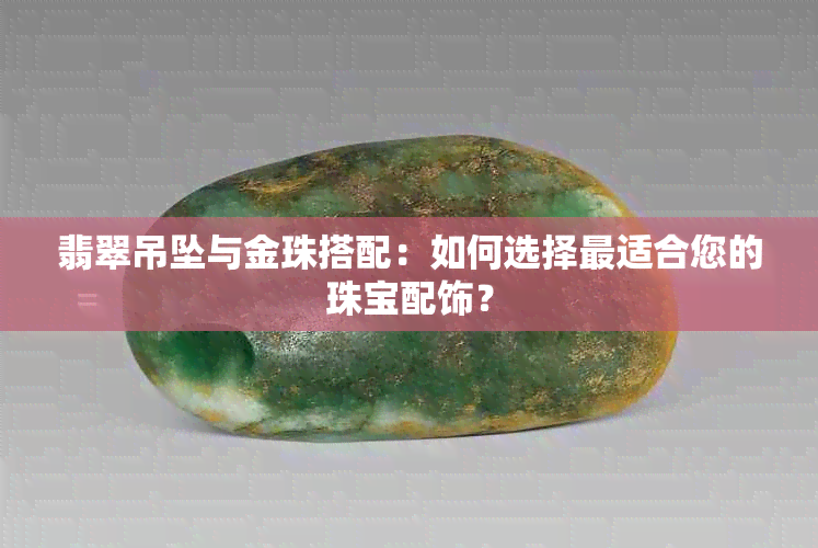 翡翠吊坠与金珠搭配：如何选择最适合您的珠宝配饰？