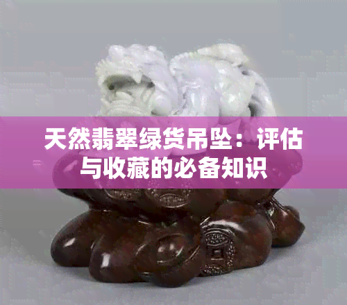 天然翡翠绿货吊坠：评估与收藏的必备知识