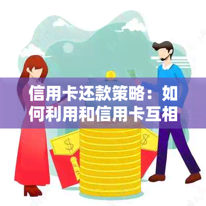 信用卡还款策略：如何利用和信用卡互相还款以更高效降低利息负担？