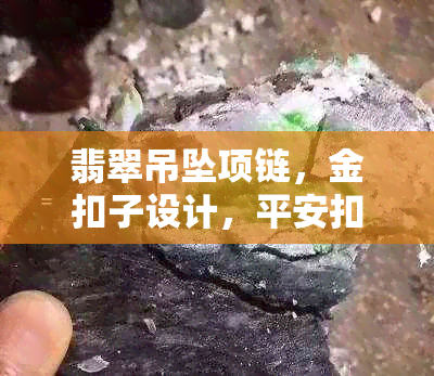 翡翠吊坠项链，金扣子设计，平安扣款式，镶嵌艺术尽显品质