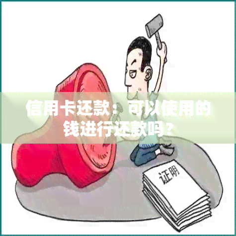 信用卡还款：可以使用的钱进行还款吗？