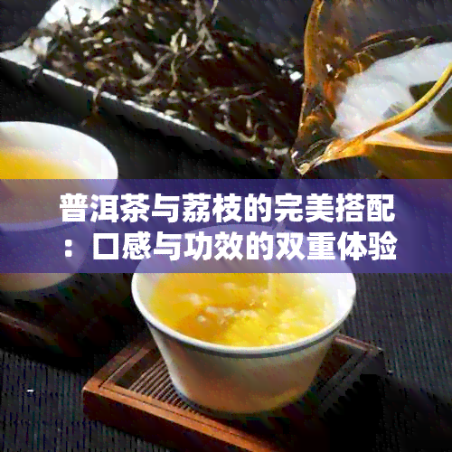 普洱茶与荔枝的完美搭配：口感与功效的双重体验