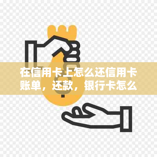 在信用卡上怎么还信用卡账单，还款，银行卡怎么还信用卡。