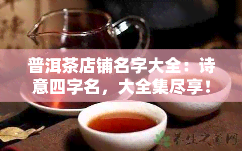 普洱茶店铺名字大全：诗意四字名，大全集尽享！