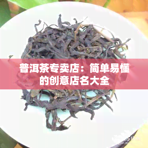 普洱茶专卖店：简单易懂的创意店名大全