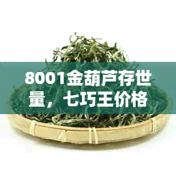 8001金葫芦存世量，七巧王价格与冠号解析——全方位了解8001金葫芦