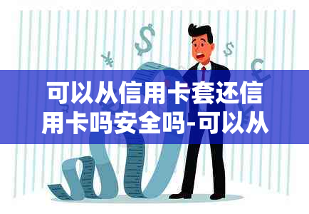 可以从信用卡套还信用卡吗安全吗-可以从信用卡套还信用卡吗安全吗知乎