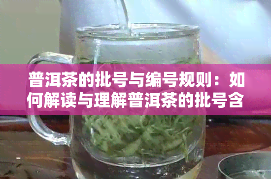 普洱茶的批号与编号规则：如何解读与理解普洱茶的批号含义