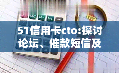 51信用卡cto:探讨论坛、催款短信及管家，了解网贷真相