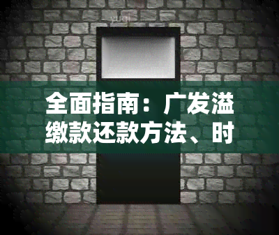 全面指南：广发溢缴款还款方法、时间、影响及解决方案，解决用户所有疑问