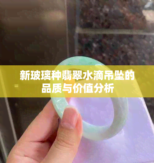 新玻璃种翡翠水滴吊坠的品质与价值分析