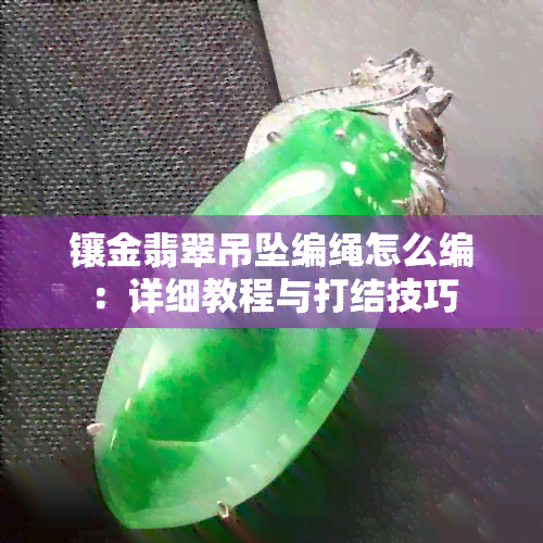 镶金翡翠吊坠编绳怎么编：详细教程与打结技巧