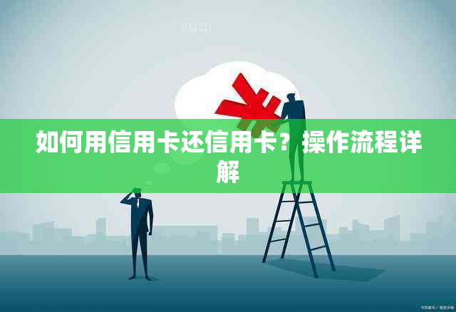 如何用信用卡还信用卡？操作流程详解