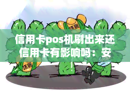 信用卡pos机刷出来还信用卡有影响吗：安全与疑问解答