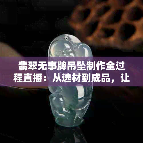 翡翠无事牌吊坠制作全过程直播：从选材到成品，让你一目了然！