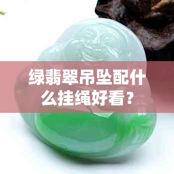 绿翡翠吊坠配什么挂绳好看？