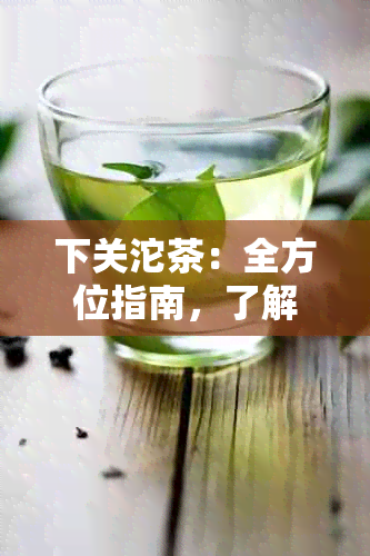 下关沱茶：全方位指南，了解普洱茶信号点、品质特点和泡法技巧