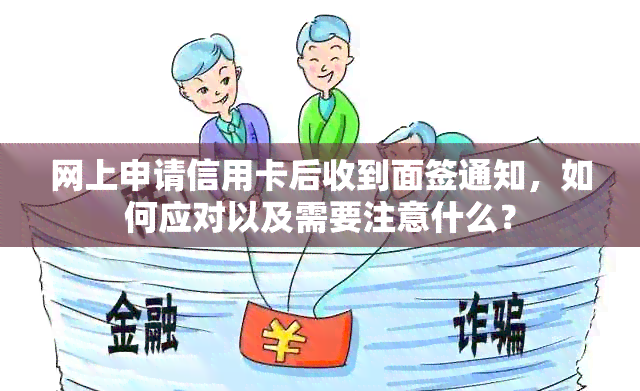 网上申请信用卡后收到面签通知，如何应对以及需要注意什么？