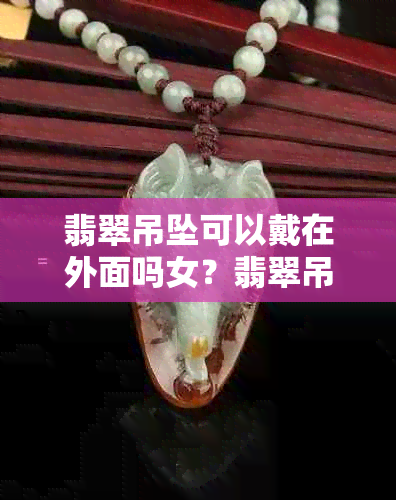 翡翠吊坠可以戴在外面吗女？翡翠吊坠可以辟邪吗？翡翠吊坠能带着睡觉吗？