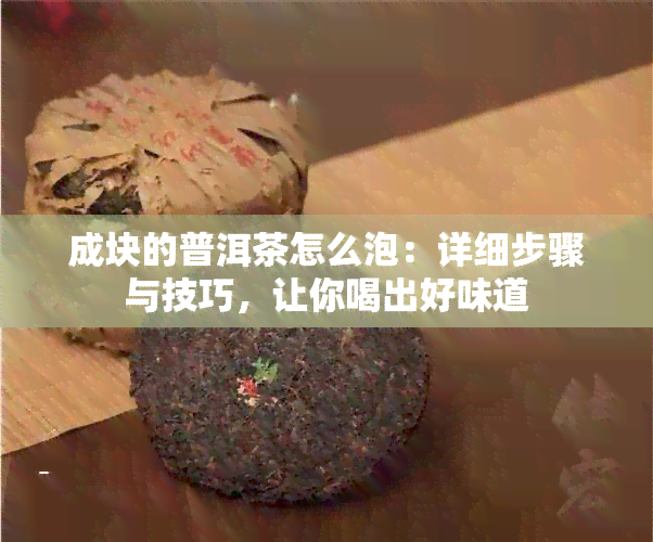 成块的普洱茶怎么泡：详细步骤与技巧，让你喝出好味道