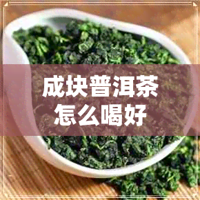 成块普洱茶怎么喝好