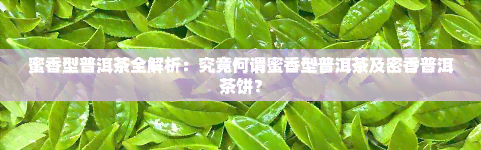 蜜香型普洱茶全解析：究竟何谓蜜香型普洱茶及密香普洱茶饼？