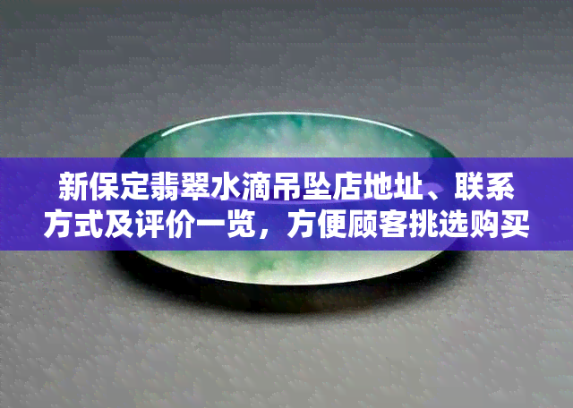 新保定翡翠水滴吊坠店地址、联系方式及评价一览，方便顾客挑选购买