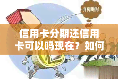 信用卡分期还信用卡可以吗现在？如何操作？