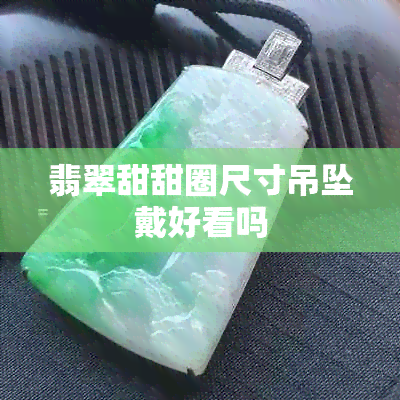 翡翠甜甜圈尺寸吊坠戴好看吗