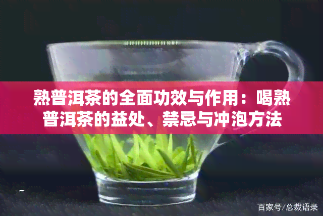 熟普洱茶的全面功效与作用：喝熟普洱茶的益处、禁忌与冲泡方法