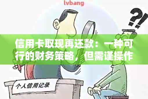 信用卡取现再还款：一种可行的财务策略，但需谨操作以避免影响信用评分