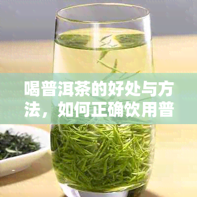 喝普洱茶的好处与方法，如何正确饮用普洱茶以保持水分平？