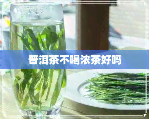 普洱茶不喝浓茶好吗