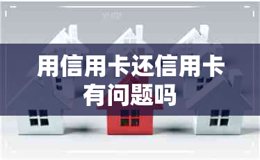 用信用卡还信用卡有问题吗