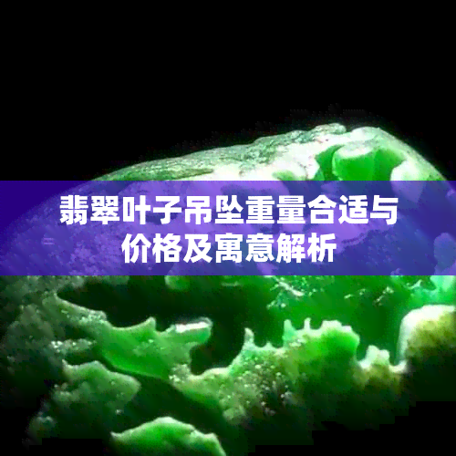 翡翠叶子吊坠重量合适与价格及寓意解析