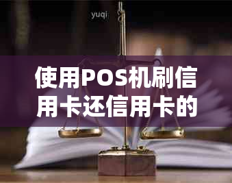 使用POS机刷信用卡还信用卡的流程、安全性及限制详解