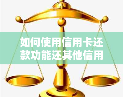 如何使用信用卡还款功能还其他信用卡款项？微信操作指南