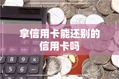 拿信用卡能还别的信用卡吗