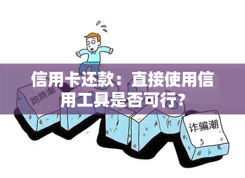 信用卡还款：直接使用信用工具是否可行？